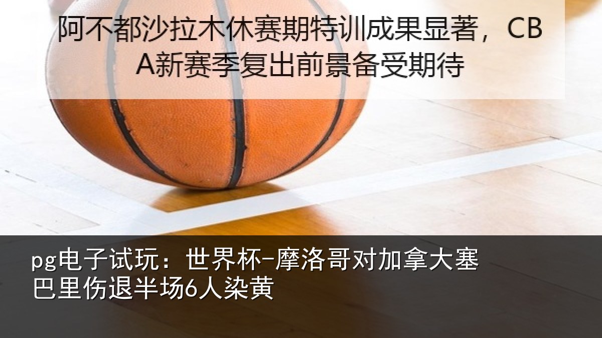 pg电子试玩：世界杯-摩洛哥对加拿大塞巴里伤退半场6人染黄