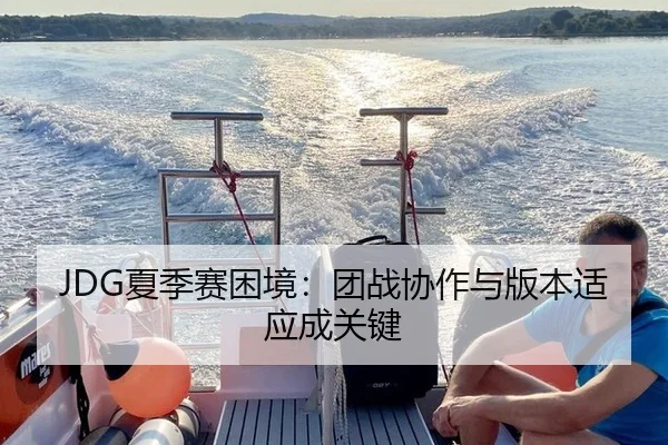 JDG夏季赛困境：团战协作与版本适应成关键