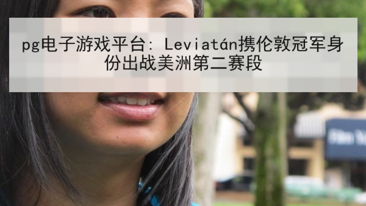 pg电子游戏平台: Leviatán携伦敦冠军身份出战美洲第二赛段
