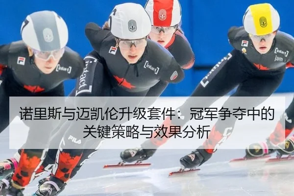 诺里斯与迈凯伦升级套件：冠军争夺中的关键策略与效果分析