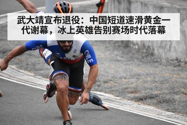 武大靖宣布退役：中国短道速滑黄金一代谢幕，冰上英雄告别赛场时代落幕