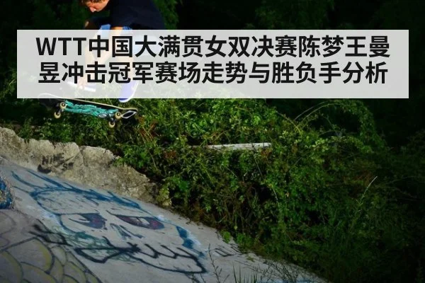 WTT中国大满贯女双决赛陈梦王曼昱冲击冠军赛场走势与胜负手分析