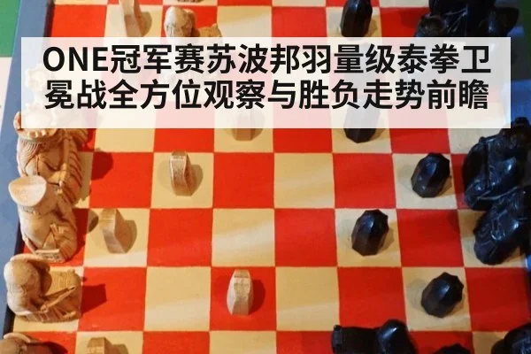 ONE冠军赛苏波邦羽量级泰拳卫冕战全方位观察与胜负走势前瞻