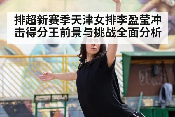 排超新赛季天津女排李盈莹冲击得分王前景与挑战全面分析